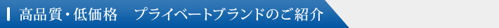 高品質・低価格　プライベートブランドのご紹介